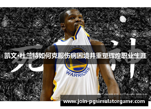 凯文·杜兰特如何克服伤病困境并重塑辉煌职业生涯