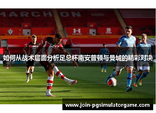 如何从战术层面分析足总杯南安普顿与曼城的精彩对决