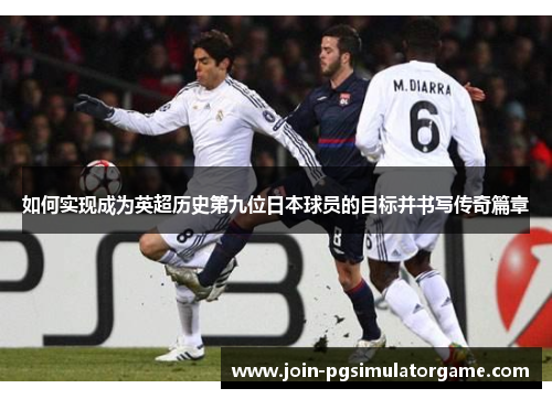 如何实现成为英超历史第九位日本球员的目标并书写传奇篇章