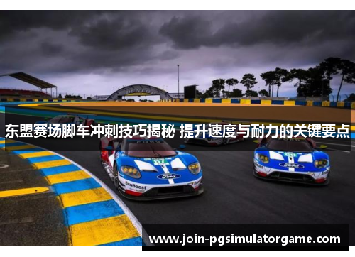 东盟赛场脚车冲刺技巧揭秘 提升速度与耐力的关键要点
