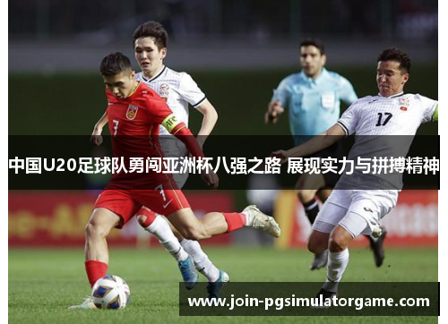中国U20足球队勇闯亚洲杯八强之路 展现实力与拼搏精神