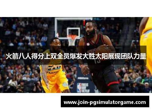 火箭八人得分上双全员爆发大胜太阳展现团队力量
