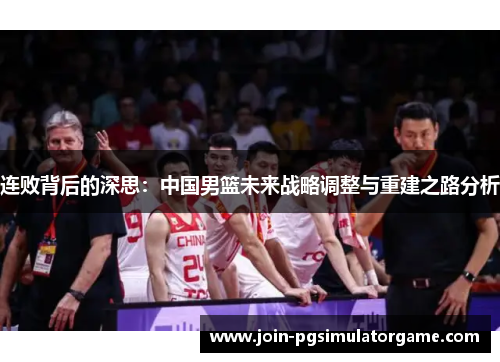 连败背后的深思：中国男篮未来战略调整与重建之路分析