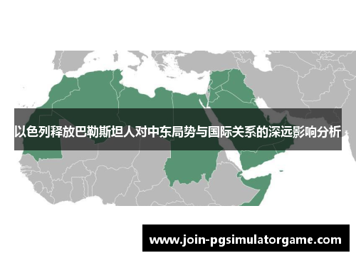 以色列释放巴勒斯坦人对中东局势与国际关系的深远影响分析