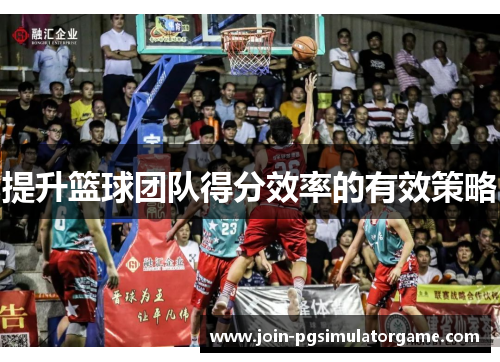 提升篮球团队得分效率的有效策略