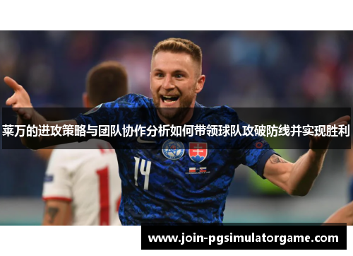 莱万的进攻策略与团队协作分析如何带领球队攻破防线并实现胜利