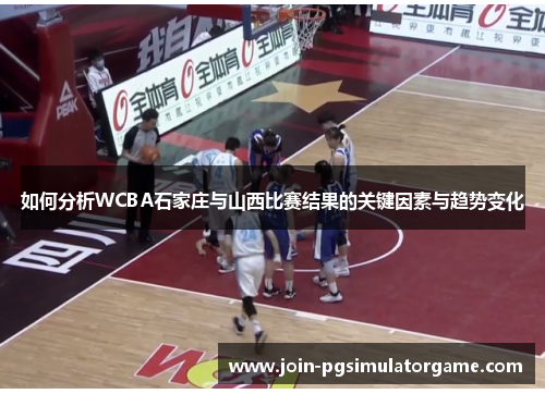 如何分析WCBA石家庄与山西比赛结果的关键因素与趋势变化