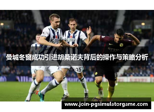 曼城冬窗成功引进胡桑诺夫背后的操作与策略分析