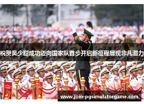祝贺吴少聪成功迈向国家队首步开启新征程展现非凡潜力