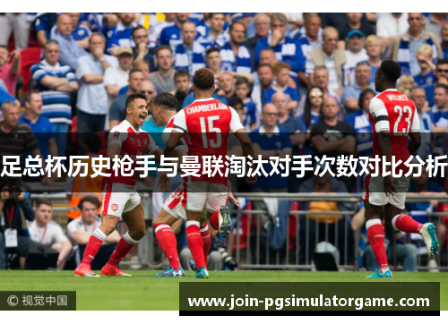 足总杯历史枪手与曼联淘汰对手次数对比分析