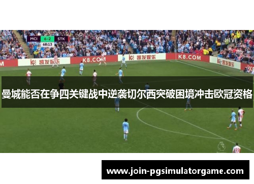 曼城能否在争四关键战中逆袭切尔西突破困境冲击欧冠资格