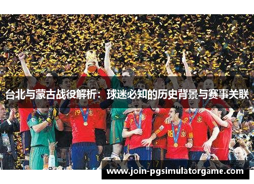 台北与蒙古战役解析：球迷必知的历史背景与赛事关联