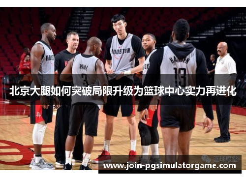 北京大腿如何突破局限升级为篮球中心实力再进化