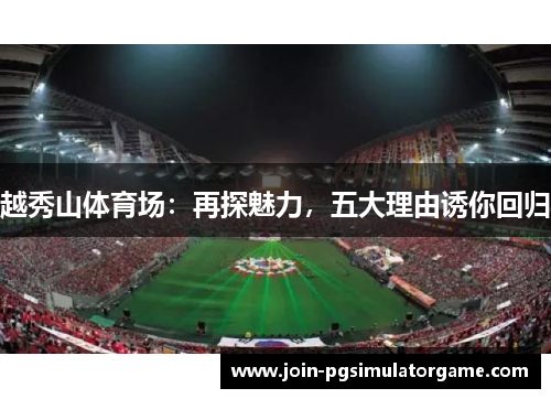 越秀山体育场：再探魅力，五大理由诱你回归