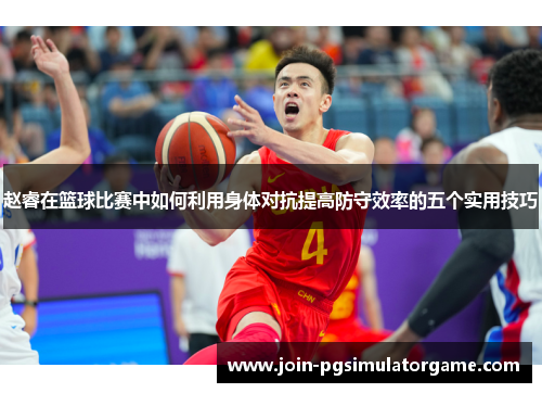 赵睿在篮球比赛中如何利用身体对抗提高防守效率的五个实用技巧