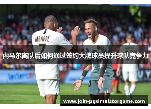 内马尔离队后如何通过签约大牌球员提升球队竞争力