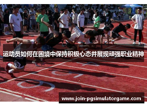 运动员如何在困境中保持积极心态并展现顽强职业精神