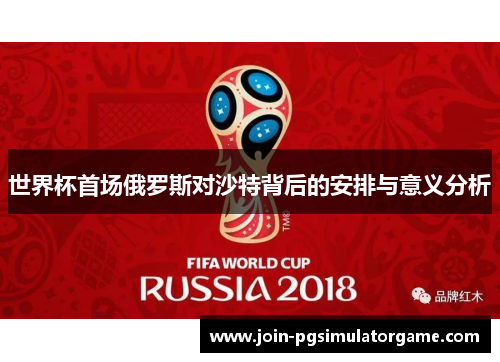 世界杯首场俄罗斯对沙特背后的安排与意义分析