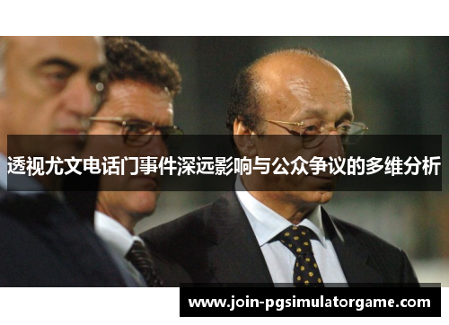 透视尤文电话门事件深远影响与公众争议的多维分析