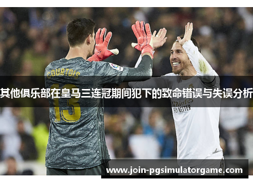 其他俱乐部在皇马三连冠期间犯下的致命错误与失误分析