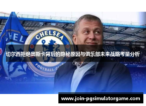 切尔西拒绝奥斯卡背后的隐秘原因与俱乐部未来战略考量分析