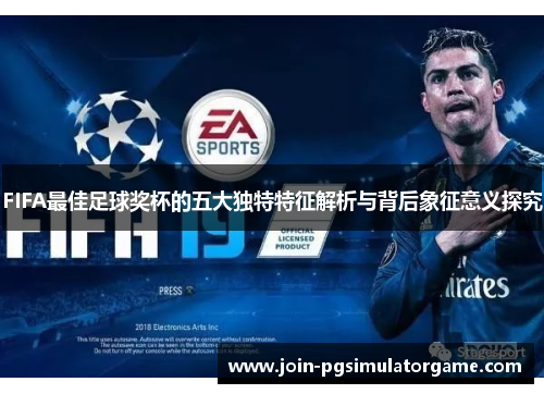 FIFA最佳足球奖杯的五大独特特征解析与背后象征意义探究