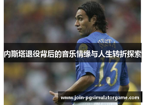内斯塔退役背后的音乐情缘与人生转折探索
