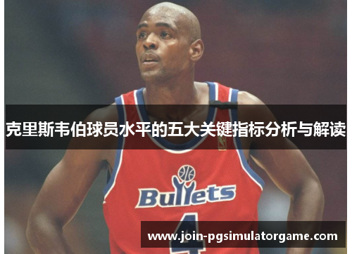 克里斯韦伯球员水平的五大关键指标分析与解读