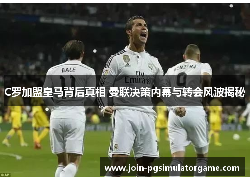 C罗加盟皇马背后真相 曼联决策内幕与转会风波揭秘