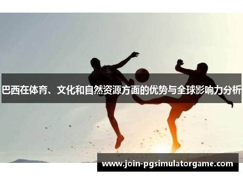 巴西在体育、文化和自然资源方面的优势与全球影响力分析
