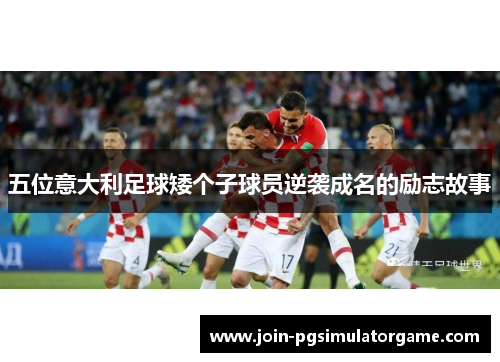 五位意大利足球矮个子球员逆袭成名的励志故事