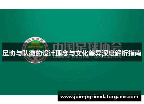 足协与队徽的设计理念与文化差异深度解析指南