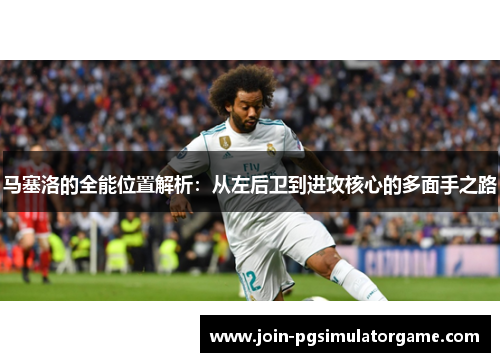 马塞洛的全能位置解析：从左后卫到进攻核心的多面手之路