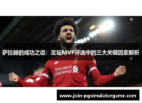 萨拉赫的成功之道：足坛MVP评选中的三大关键因素解析