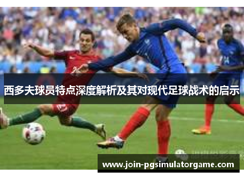 西多夫球员特点深度解析及其对现代足球战术的启示