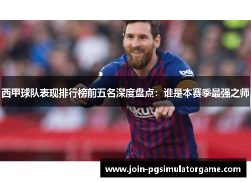西甲球队表现排行榜前五名深度盘点：谁是本赛季最强之师