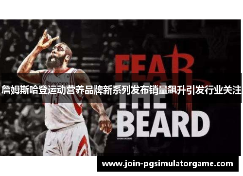 詹姆斯哈登运动营养品牌新系列发布销量飙升引发行业关注