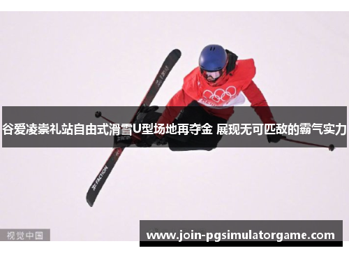 谷爱凌崇礼站自由式滑雪U型场地再夺金 展现无可匹敌的霸气实力