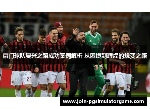 豪门球队复兴之路成功案例解析 从困境到辉煌的蜕变之路