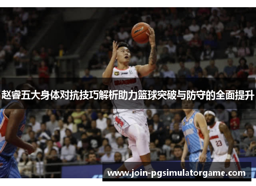 赵睿五大身体对抗技巧解析助力篮球突破与防守的全面提升 赵睿五大身体对抗技巧解析助力篮球突破与防守的全面提升