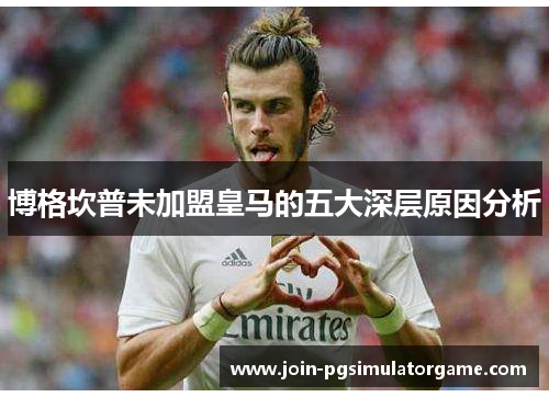 博格坎普未加盟皇马的五大深层原因分析