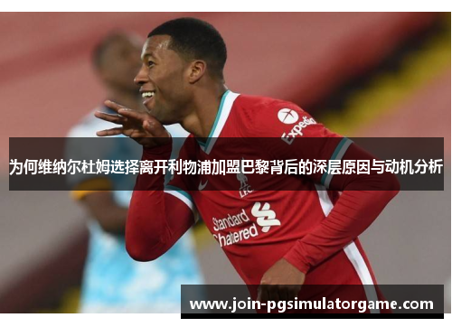 为何维纳尔杜姆选择离开利物浦加盟巴黎背后的深层原因与动机分析 为何维纳尔杜姆选择离开利物浦加盟巴黎背后的深层原因与动机分析