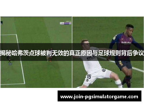 揭秘哈弗茨点球被判无效的真正原因与足球规则背后争议 揭秘哈弗茨点球被判无效的真正原因与足球规则背后争议