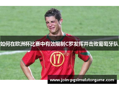如何在欧洲杯比赛中有效限制C罗发挥并击败葡萄牙队