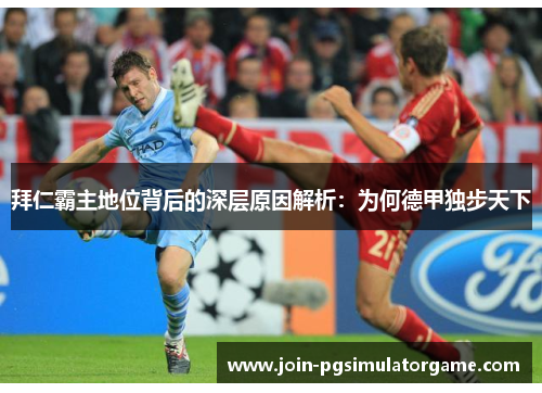 拜仁霸主地位背后的深层原因解析:为何德甲独步天下 拜仁霸主地位背后的深层原因解析:为何德甲独步天下