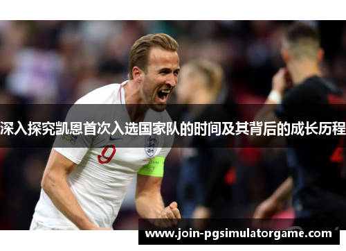 深入探究凯恩首次入选国家队的时间及其背后的成长历程