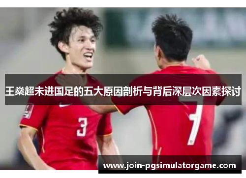 王燊超未进国足的五大原因剖析与背后深层次因素探讨