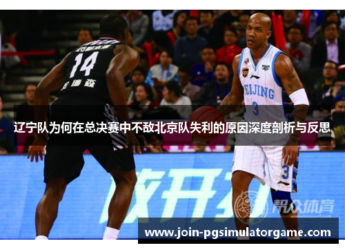 辽宁队为何在总决赛中不敌北京队失利的原因深度剖析与反思