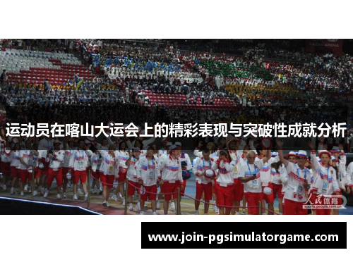 运动员在喀山大运会上的精彩表现与突破性成就分析