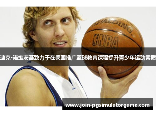 迪克·诺维茨基致力于在德国推广篮球教育课程提升青少年运动素质